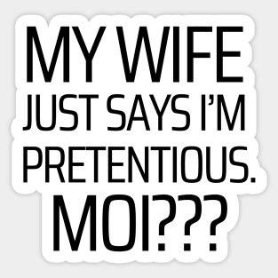 My Wife Says I'm Pretentious. Moi??? Sticker